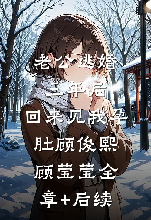 老公逃婚三年后，回来见我孕肚顾俊熙顾莹莹全章+后续
