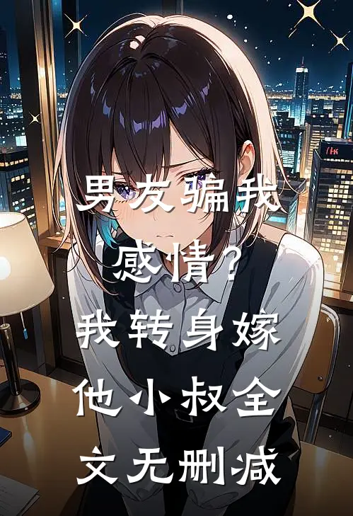 男友骗我感情？我转身嫁他小叔全文无删减