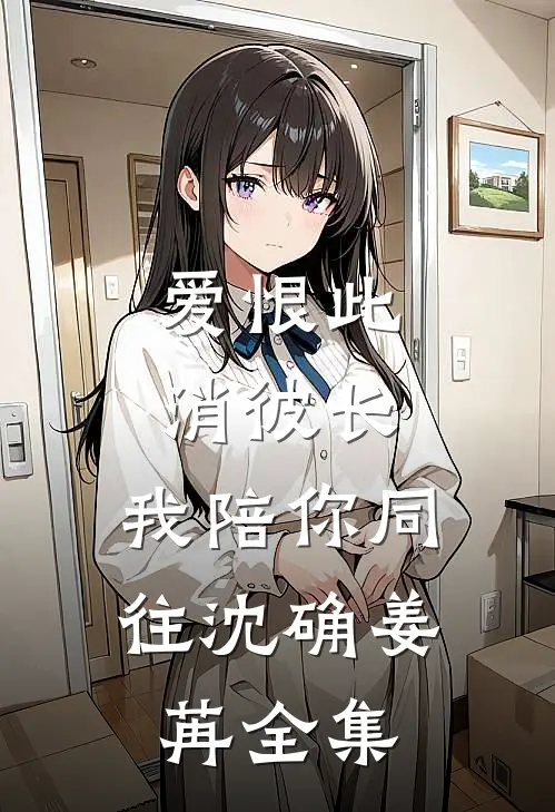 爱恨此消彼长，我陪你同往沈确姜苒全集