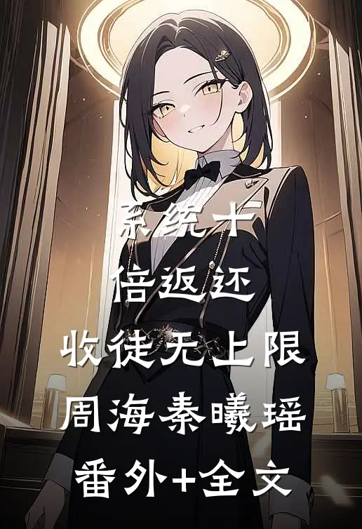 系统十倍返还，收徒无上限周海秦曦瑶(番外)+(全文)