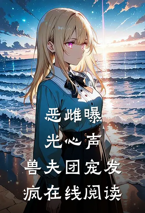 恶雌曝光心声，兽夫团宠发疯在线阅读