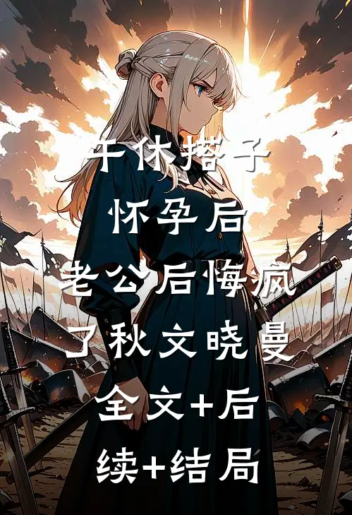 午休搭子怀孕后，老公后悔疯了秋文晓曼全文+后续+结局