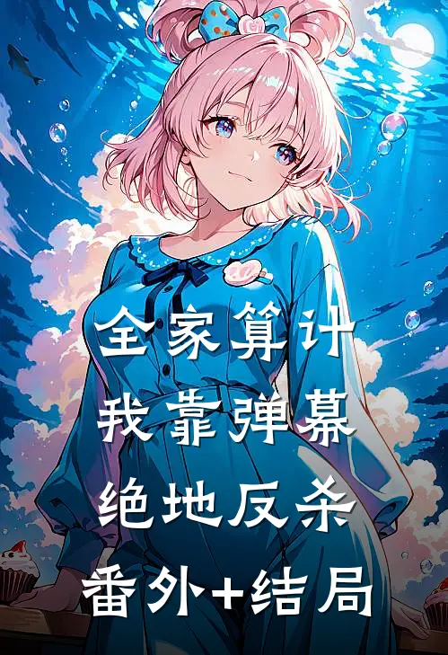 全家算计，我靠弹幕绝地反杀:(番外)+(结局)