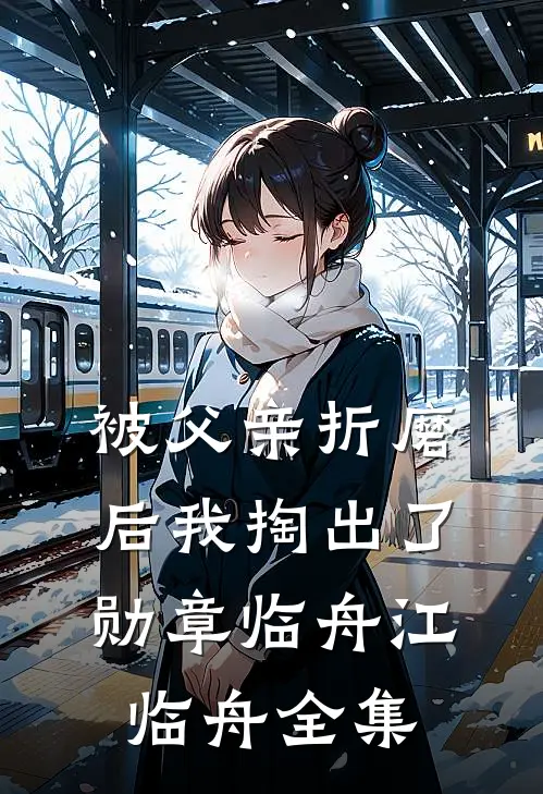 被父亲折磨后我掏出了勋章临舟江临舟全集