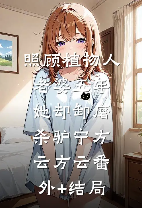 照顾植物人老婆五年，她却卸磨杀驴宁方云方云(番外)+(结局)