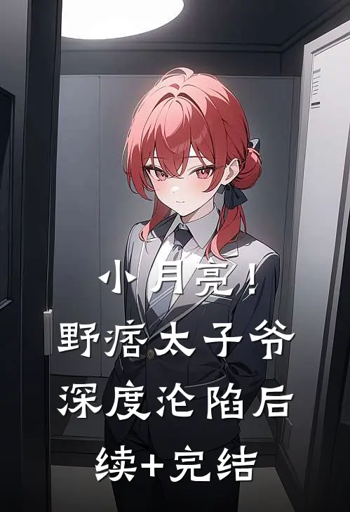 小月亮！野痞太子爷深度沦陷后续+完结