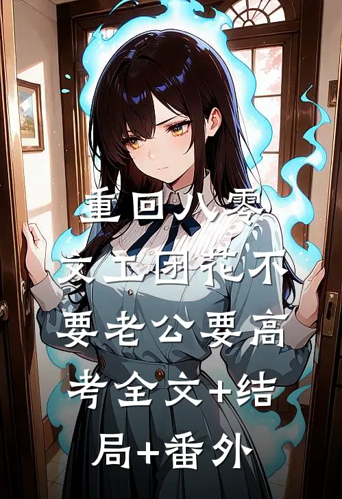 重回八零，文工团花不要老公要高考全文+结局+番外
