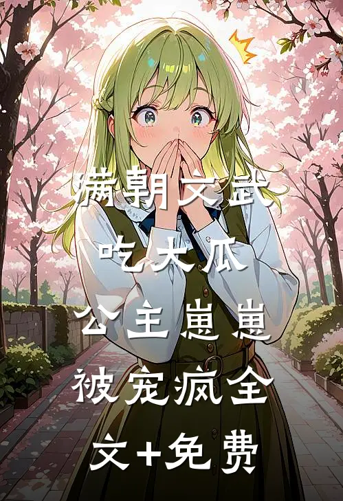满朝文武吃大瓜，公主崽崽被宠疯全文+免费