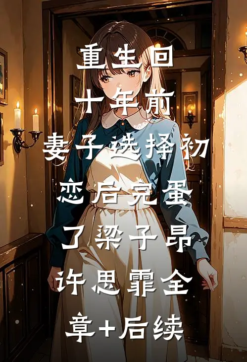 重生回十年前，妻子选择初恋后完蛋了梁子昂许思霏全章+后续