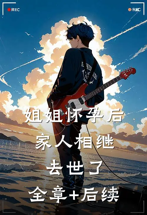 姐姐怀孕后，家人相继去世了:全章+后续