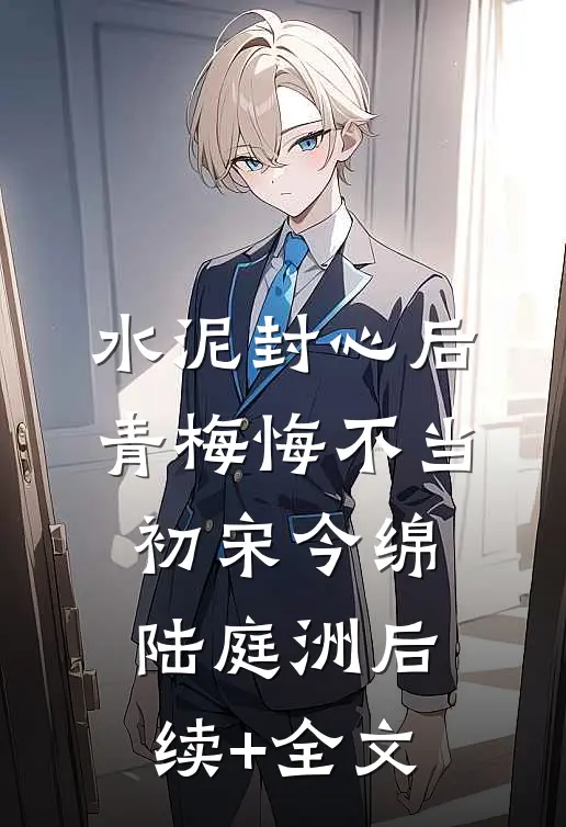 水泥封心后，青梅悔不当初宋今绵陆庭洲后续+全文