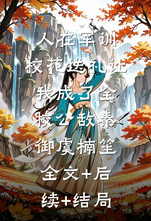 人在军训，校花送礼让我成了全校公敌秦御虞楠笙:全文+后续+结局