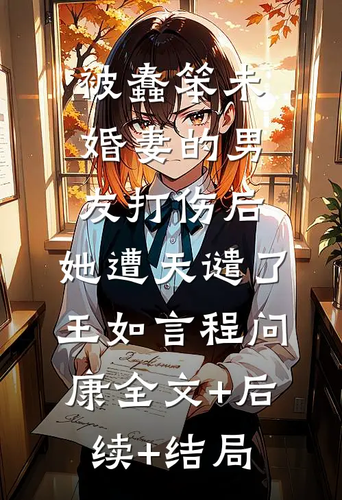 被蠢笨未婚妻的男友打伤后，她遭天谴了王如言程问康全文+后续+结局
