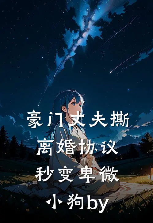 豪门丈夫撕离婚协议，秒变卑微小狗by
