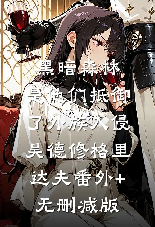 黑暗森林：是他们抵御了外族入侵吴德修格里达夫番外+无删减版