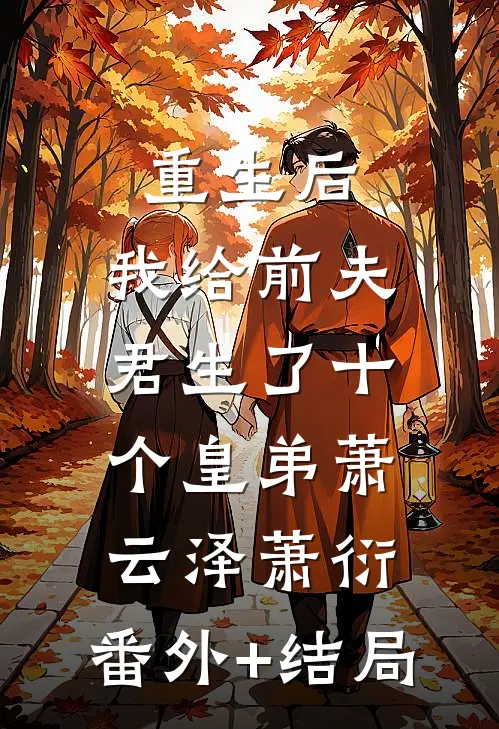 重生后，我给前夫君生了十个皇弟萧云泽萧衍:(番外)+(结局)