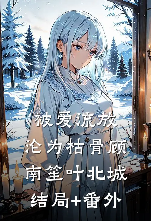 被爱流放，沦为枯骨顾南笙叶北城结局+番外