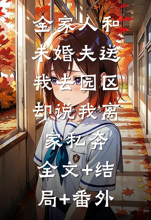 全家人和未婚夫送我去园区，却说我离家私奔:全文+结局+番外