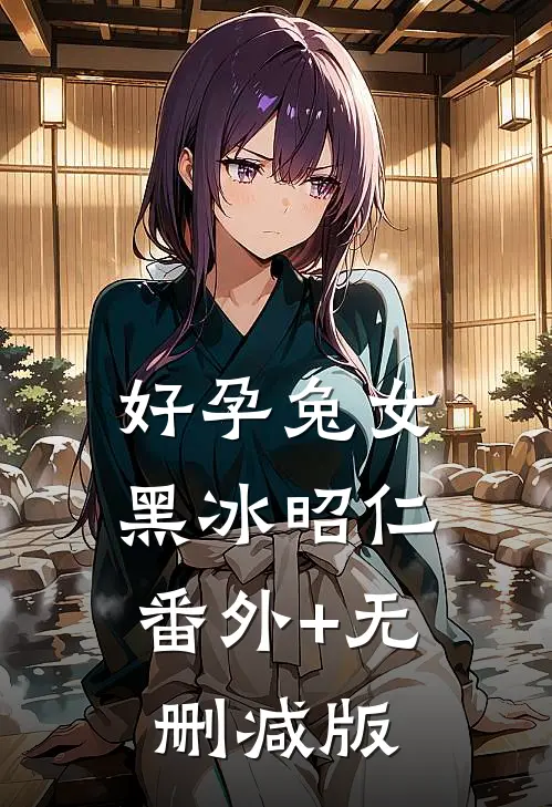 好孕兔女黑冰昭仁:番外+无删减版