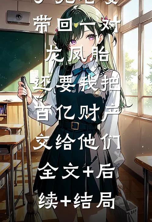 丁克老婆带回一对龙凤胎，还要我把百亿财产交给他们:全文+后续+结局