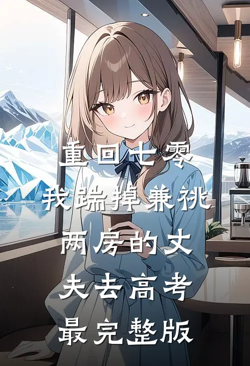 重回七零，我踹掉兼祧两房的丈夫去高考最完整版
