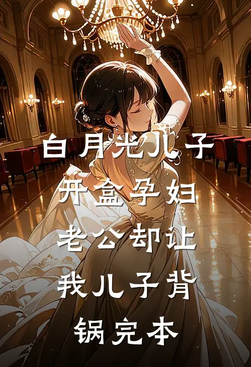 白月光儿子开盒孕妇，老公却让我儿子背锅完本