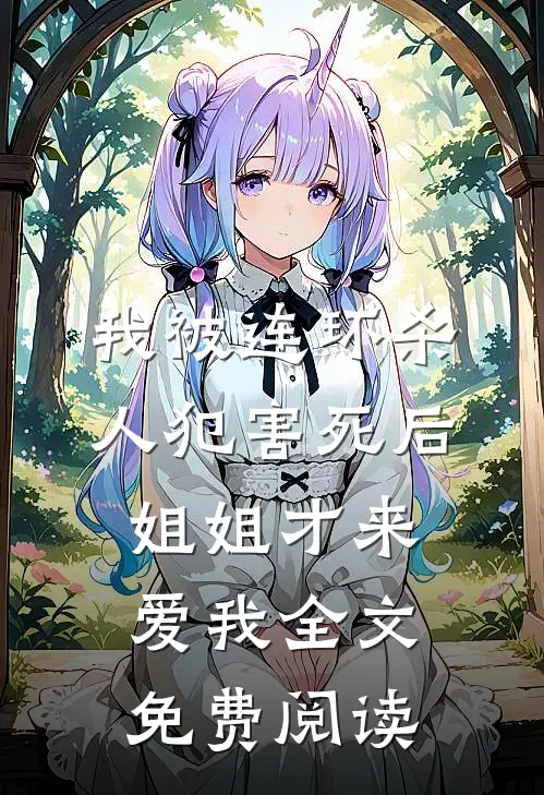 我被连环杀人犯害死后，姐姐才来爱我全文免费阅读