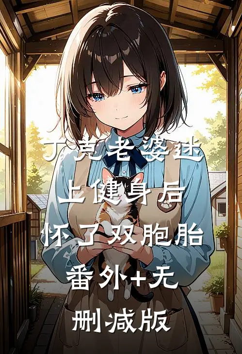 丁克老婆迷上健身后，怀了双胞胎:番外+无删减版