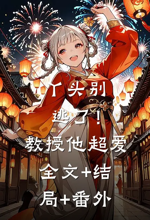 丫头别逃了！教授他超爱全文+结局+番外