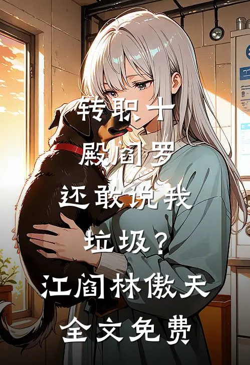 转职十殿阎罗，还敢说我垃圾？江阎林傲天全文免费