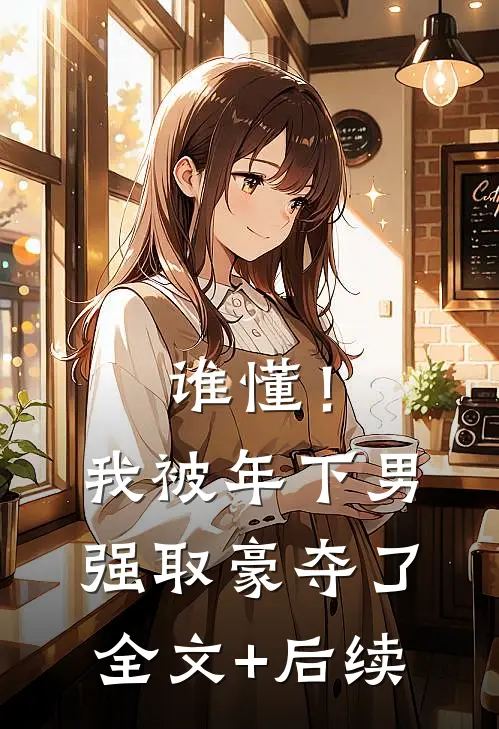 谁懂！我被年下男强取豪夺了全文+后续