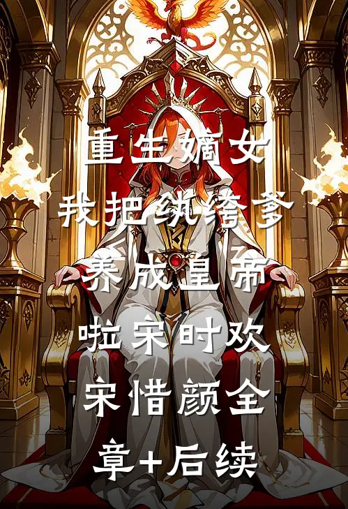重生嫡女：我把纨绔爹养成皇帝啦宋时欢宋惜颜全章+后续