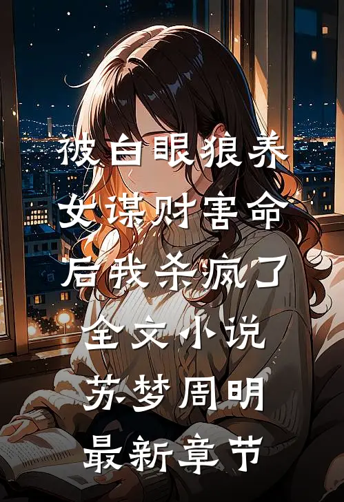 被白眼狼养女谋财害命后我杀疯了全文小说苏梦周明最新章节
