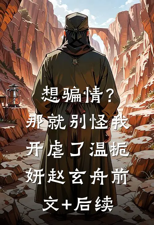 想骗情？那就别怪我开虐了温栀妍赵玄舟:前文+后续