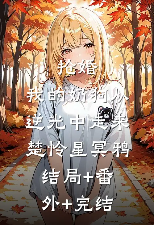 抢婚：我的奶狗从逆光中走来楚怜星冥鸦:结局+番外+完结