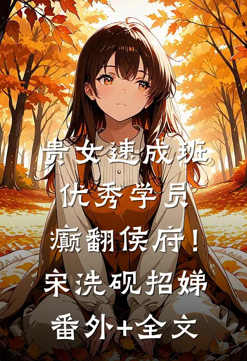 贵女速成班优秀学员，癫翻侯府！宋洗砚招娣(番外)+(全文)