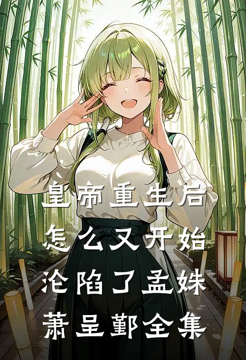 皇帝重生后怎么又开始沦陷了孟姝萧呈鄞全集
