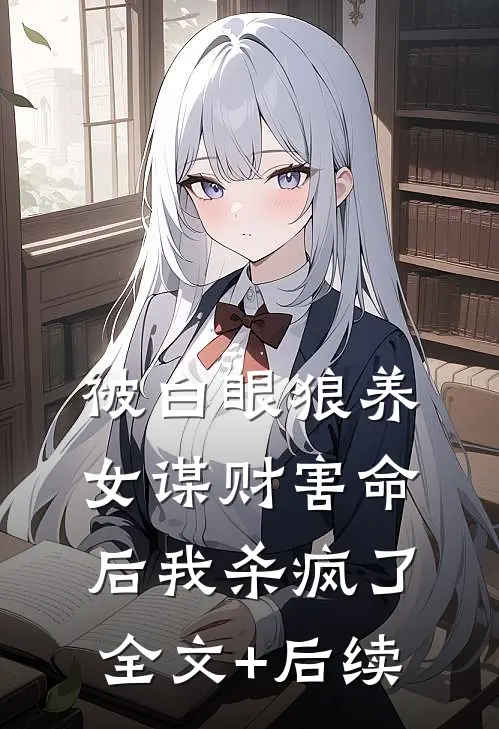 被白眼狼养女谋财害命后我杀疯了全文+后续
