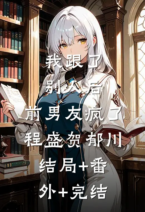 我跟了别人后，前男友疯了程盛贺郁川:结局+番外+完结