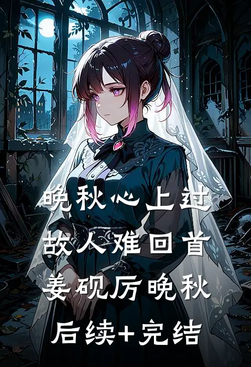 晚秋心上过，故人难回首姜砚厉晚秋后续+完结