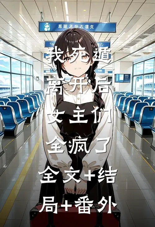 我死遁离开后，女主们全疯了:全文+结局+番外
