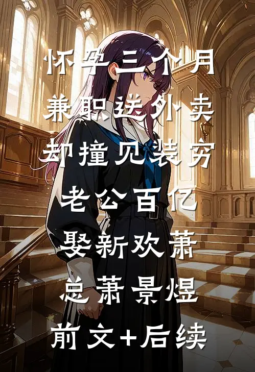 怀孕三个月兼职送外卖，却撞见装穷老公百亿娶新欢萧总萧景煜:前文+后续
