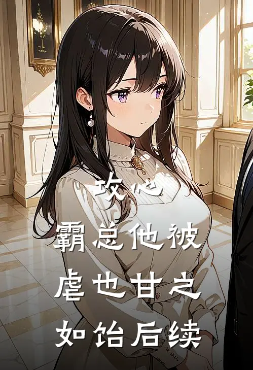攻心：霸总他被虐也甘之如饴后续