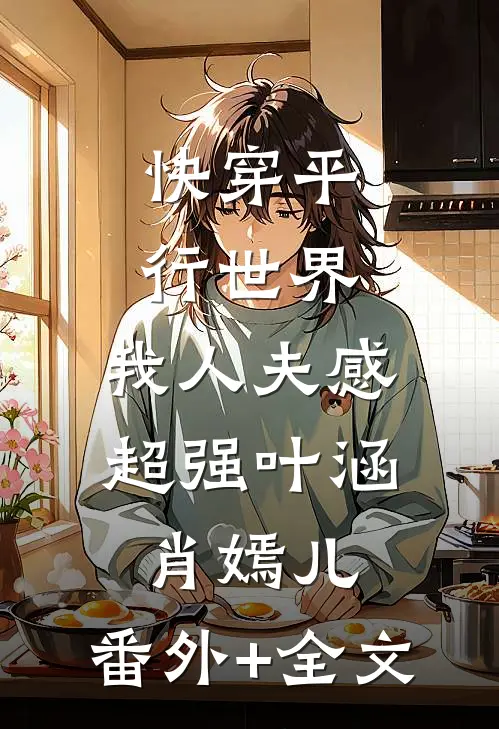 快穿平行世界，我人夫感超强叶涵肖嫣儿:(番外)+(全文)