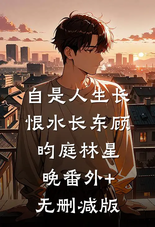 自是人生长恨水长东顾昀庭林星晚番外+无删减版