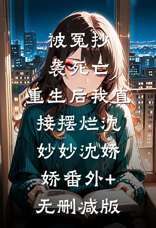 被冤抄袭死亡，重生后我直接摆烂沈妙妙沈娇娇番外+无删减版