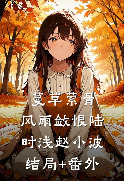 蔓草萦骨，风雨敛恨陆时浅赵小波结局+番外