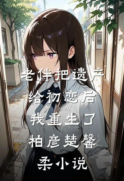 老伴把遗产给初恋后，我重生了柏彦楚馨柔小说