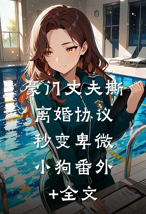 豪门丈夫撕离婚协议，秒变卑微小狗(番外)+(全文)