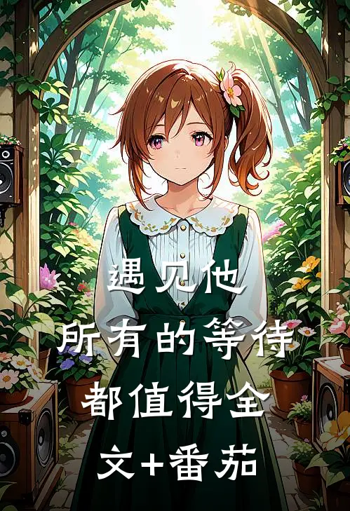 遇见他，所有的等待都值得全文+番茄